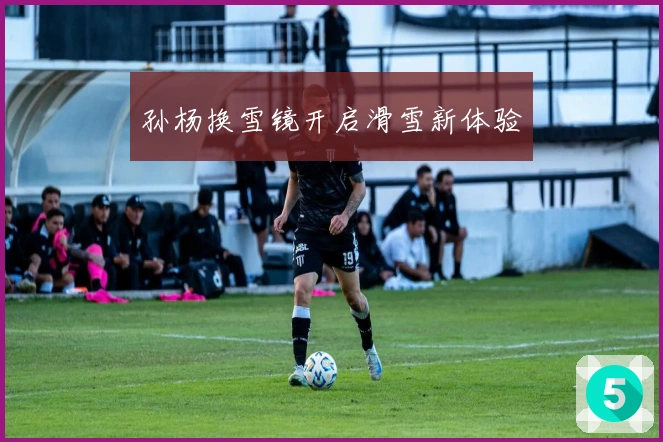 孙杨换雪镜开启滑雪新体验