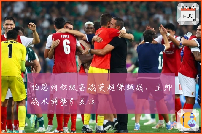 伯恩利积极备战英超保级战，主帅战术调整引关注