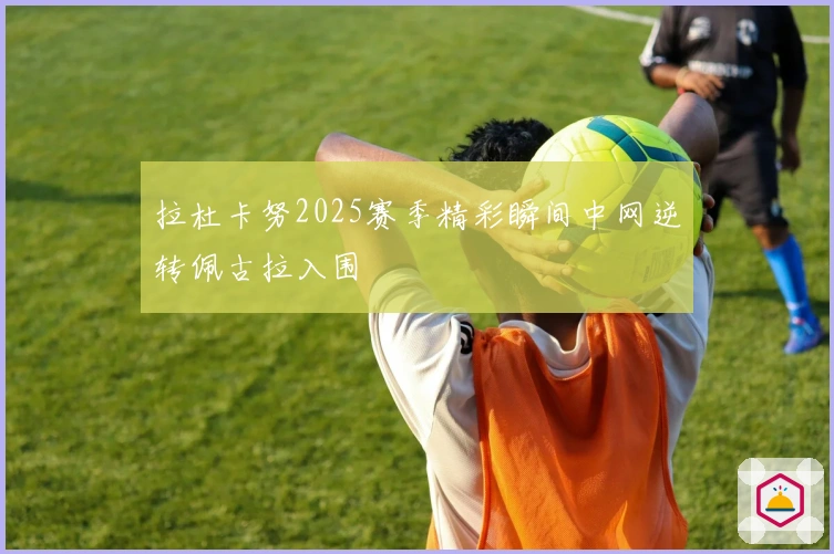 拉杜卡努2025赛季精彩瞬间中网逆转佩古拉入围