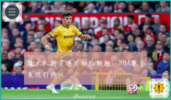 魔术队新星爆发助队取胜，NBA赛季表现引热议