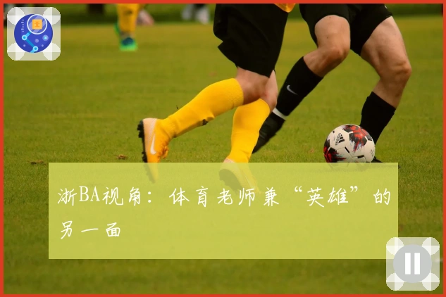 浙BA视角：体育老师兼“英雄”的另一面