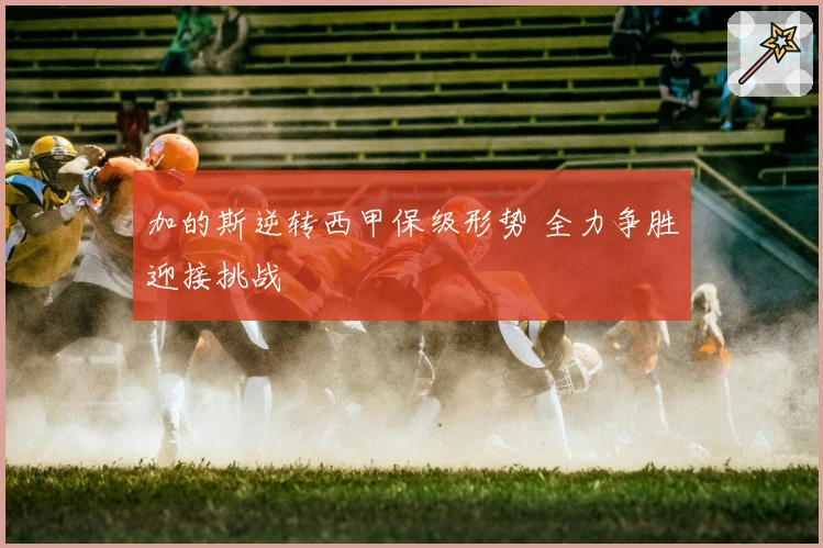 加的斯逆转西甲保级形势 全力争胜迎接挑战