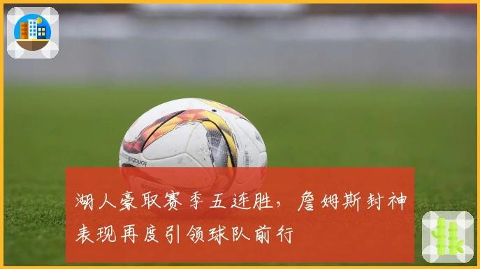 湖人豪取赛季五连胜，詹姆斯封神表现再度引领球队前行