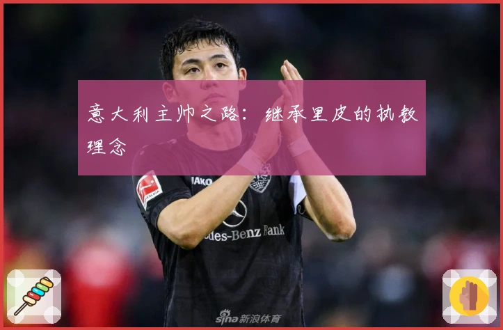 意大利主帅之路：继承里皮的执教理念