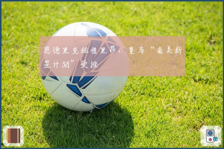 恩德里克租借里昂，皇马“南美新星计划”受挫