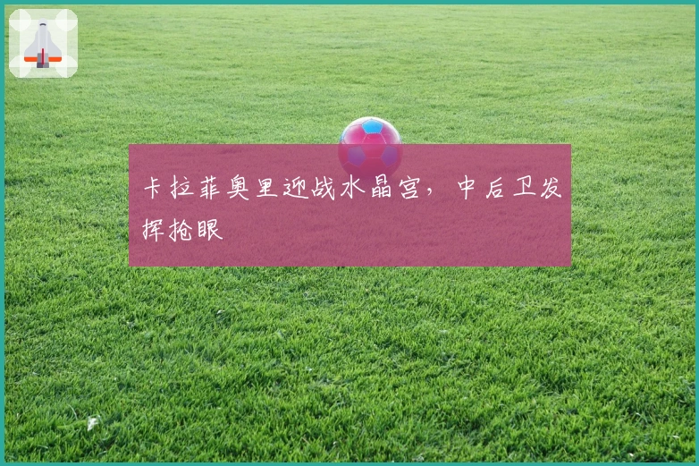 卡拉菲奥里迎战水晶宫，中后卫发挥抢眼