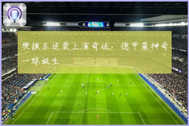 樊振东逆袭上演奇迹，德甲最神奇一球诞生