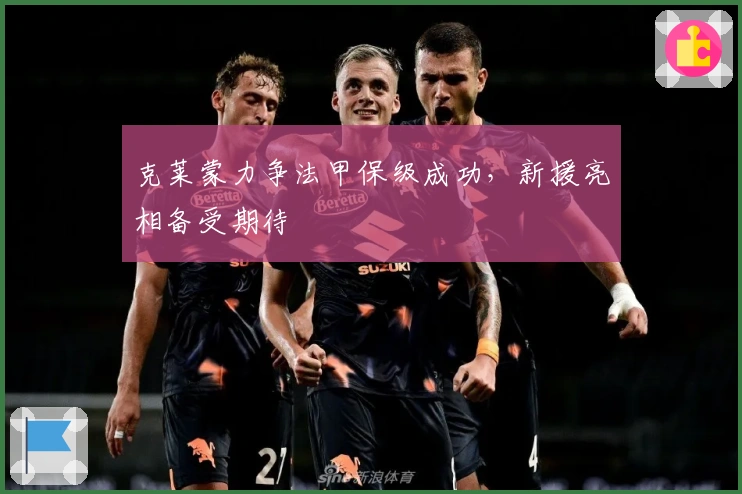 克莱蒙力争法甲保级成功，新援亮相备受期待