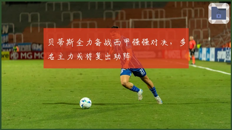 贝蒂斯全力备战西甲强强对决，多名主力或将复出助阵