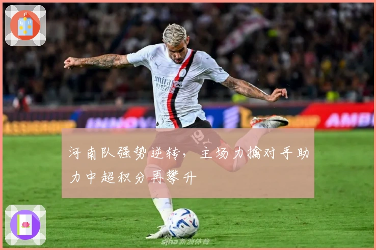 河南队强势逆转，主场力擒对手助力中超积分再攀升