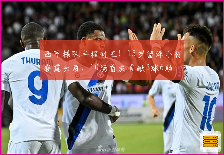 西甲梯队半程封王！15岁留洋小将崭露头角，10场首发贡献3球6助