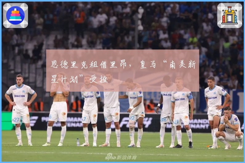 恩德里克租借里昂，皇马“南美新星计划”受挫